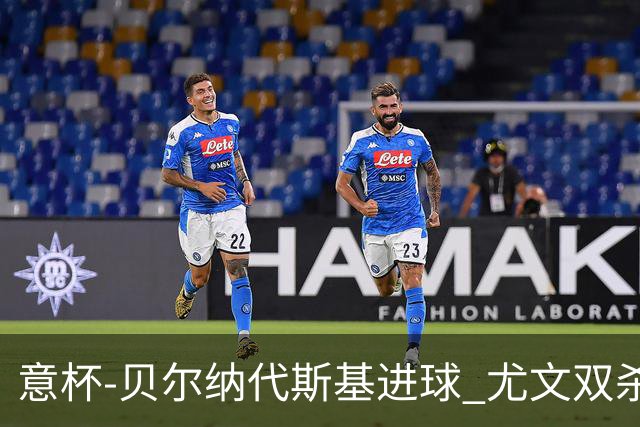 意杯-贝尔纳代斯基进球 尤文双杀佛罗伦萨进决赛